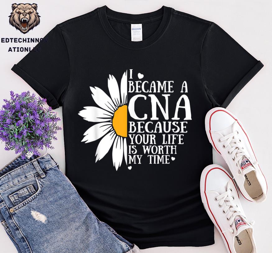 I Became A Cna Because Your Life Is Worth My Time Shirt