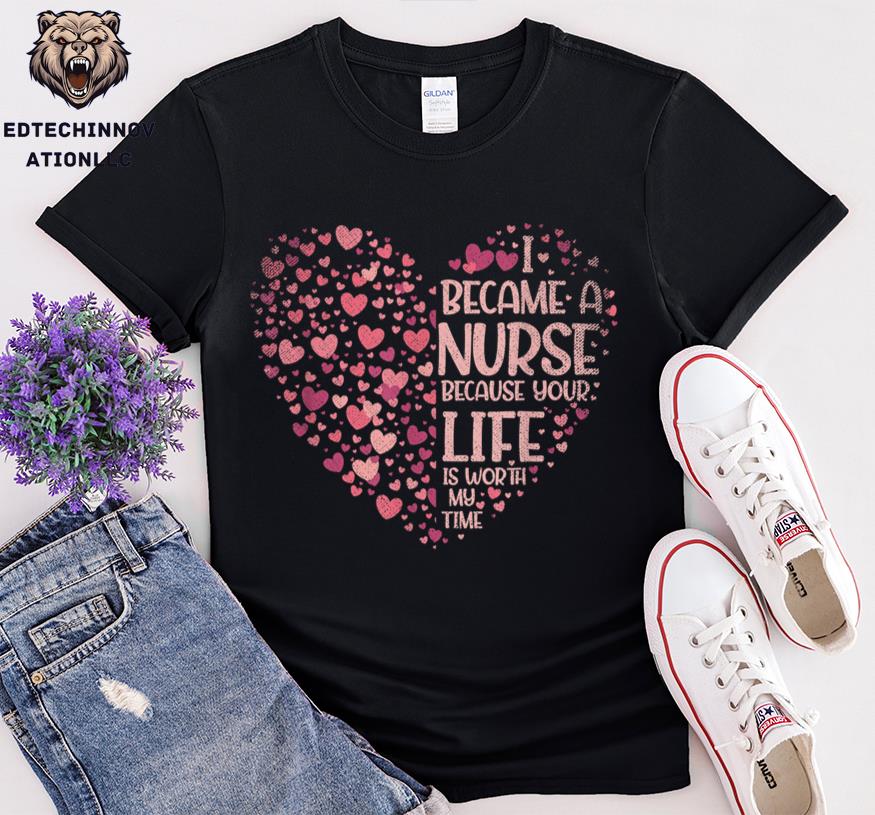 I Became A Nurse Because Your Life Is Worth My Time Shirt