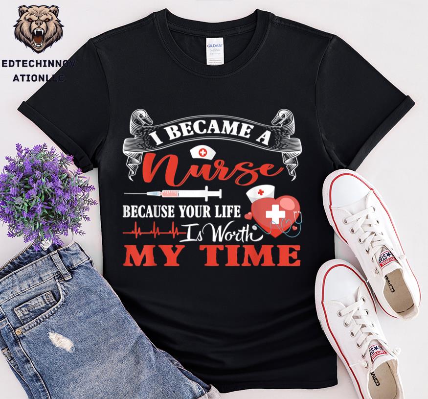 I Became A Nurse Because Your Life Is Worth My Time Nurse 3